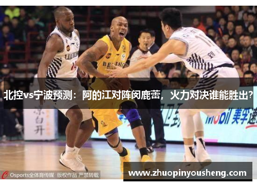 北控vs宁波预测：阿的江对阵闵鹿蕾，火力对决谁能胜出？